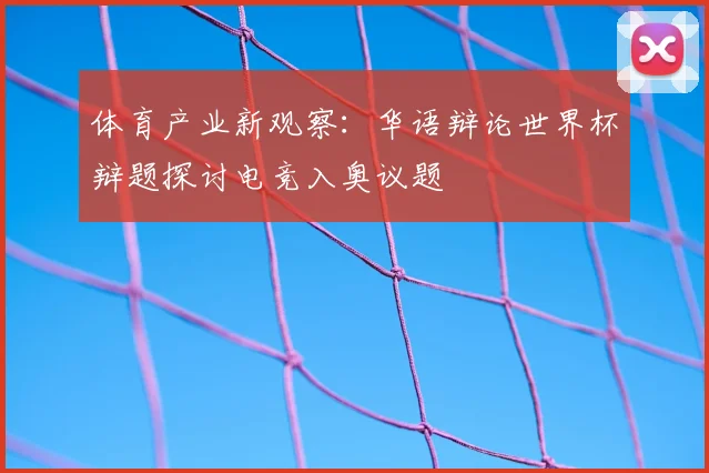 体育产业新观察：华语辩论世界杯辩题探讨电竞入奥议题