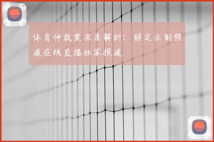 体育仲裁案深度解析：锁定法制频道在线直播独家报道