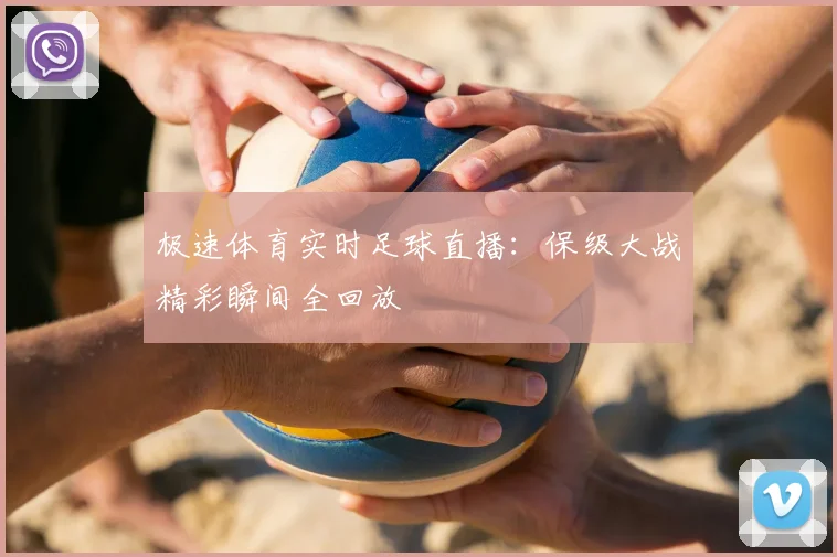 极速体育实时足球直播：保级大战精彩瞬间全回放